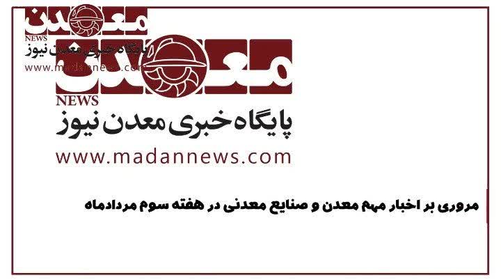 مروري بر اخبار معدن و صنايع معدني در هفته سوم مردادماه