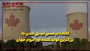 کانادا در مسیر تبدیل شدن به بزرگ‌ترین تولیدکننده اورانیوم جهان